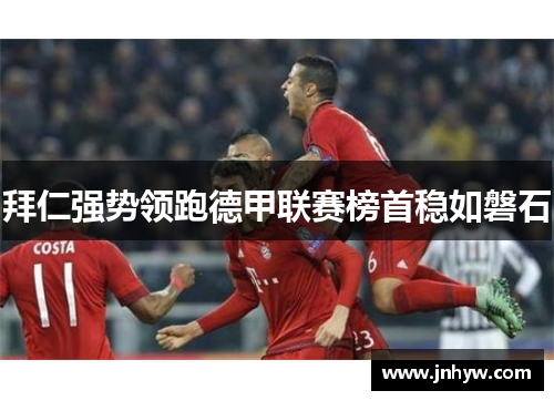 拜仁强势领跑德甲联赛榜首稳如磐石