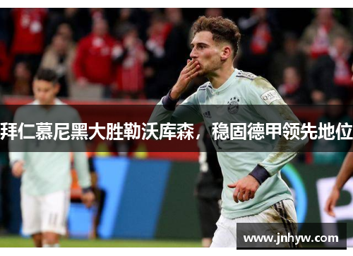 拜仁慕尼黑大胜勒沃库森，稳固德甲领先地位