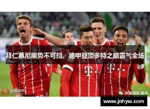 拜仁慕尼黑势不可挡，德甲登顶多特之巅霸气全场