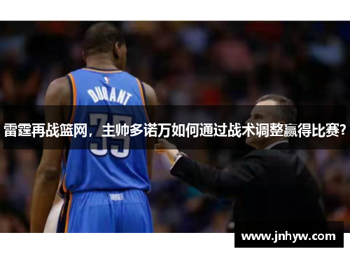 雷霆再战篮网，主帅多诺万如何通过战术调整赢得比赛？