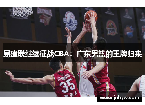 易建联继续征战CBA：广东男篮的王牌归来