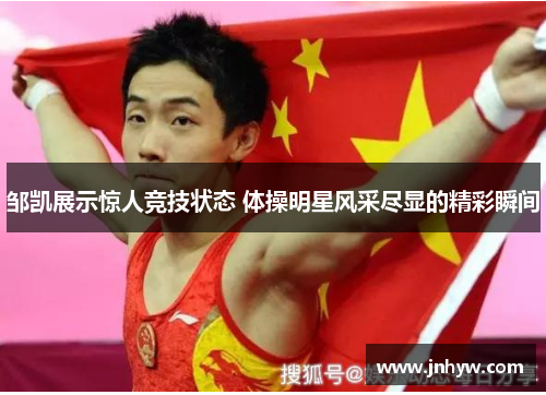 邹凯展示惊人竞技状态 体操明星风采尽显的精彩瞬间