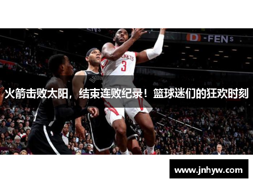 火箭击败太阳，结束连败纪录！篮球迷们的狂欢时刻