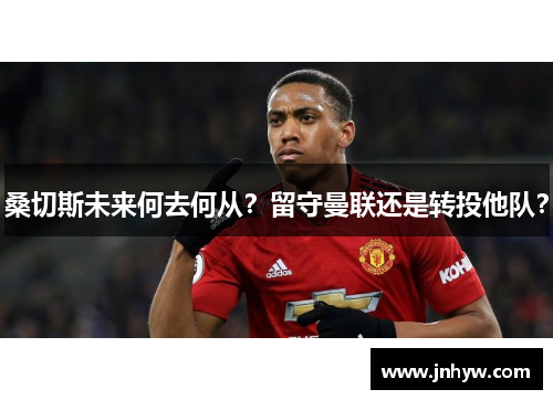 桑切斯未来何去何从？留守曼联还是转投他队？