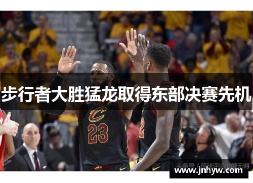 步行者大胜猛龙取得东部决赛先机