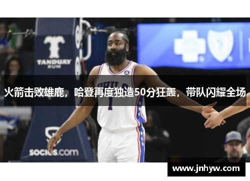 火箭击败雄鹿，哈登再度独造50分狂轰，带队闪耀全场