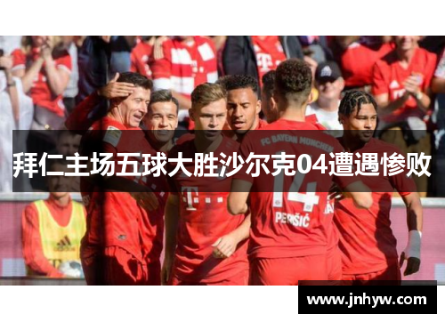 拜仁主场五球大胜沙尔克04遭遇惨败