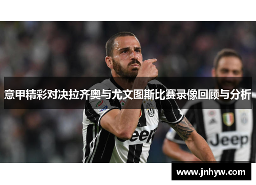 意甲精彩对决拉齐奥与尤文图斯比赛录像回顾与分析