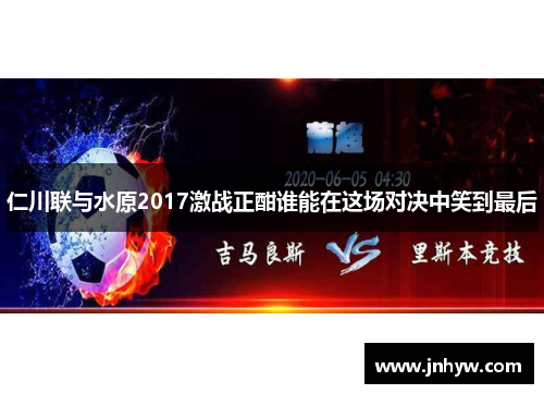 仁川联与水原2017激战正酣谁能在这场对决中笑到最后
